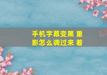 手机字幕变黑 重影怎么调过来 着